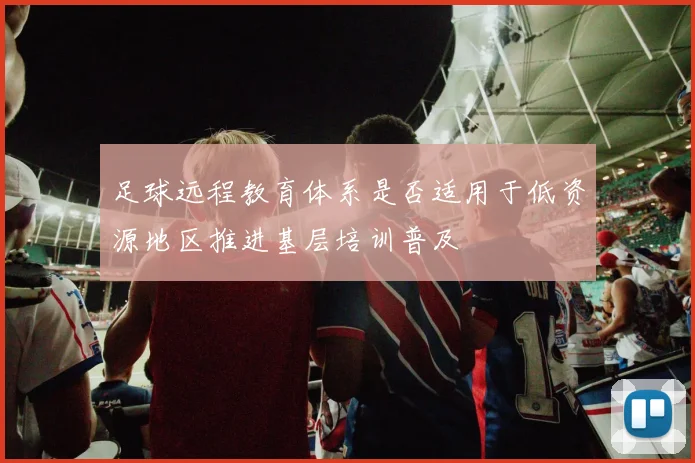 足球远程教育体系是否适用于低资源地区推进基层培训普及