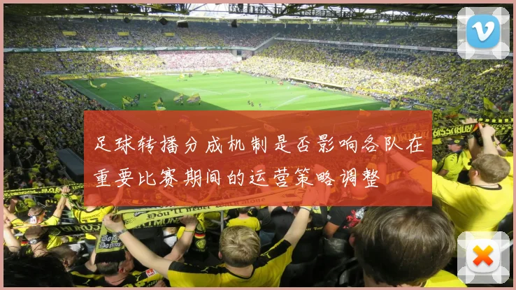 足球转播分成机制是否影响各队在重要比赛期间的运营策略调整