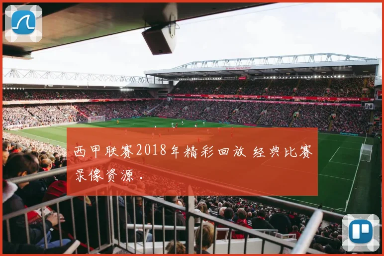 西甲联赛2018年精彩回放 经典比赛录像资源 .