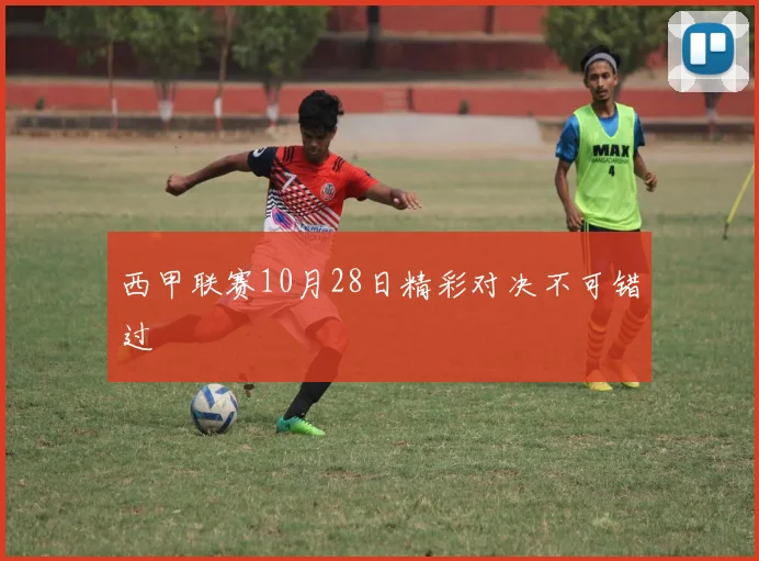 西甲联赛10月28日精彩对决不可错过