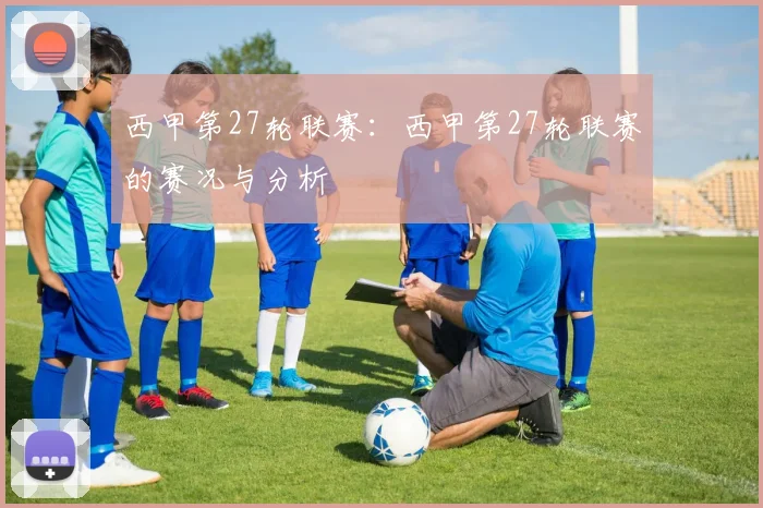西甲第27轮联赛：西甲第27轮联赛的赛况与分析