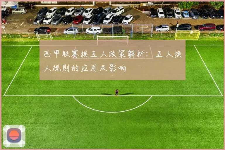 西甲联赛换五人政策解析：五人换人规则的应用及影响