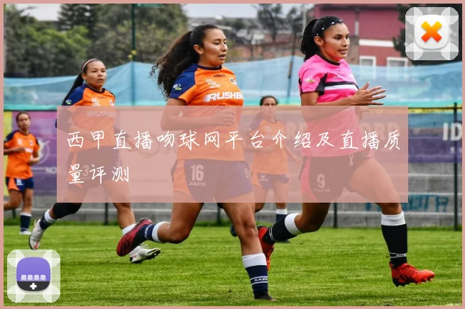 西甲直播吻球网平台介绍及直播质量评测