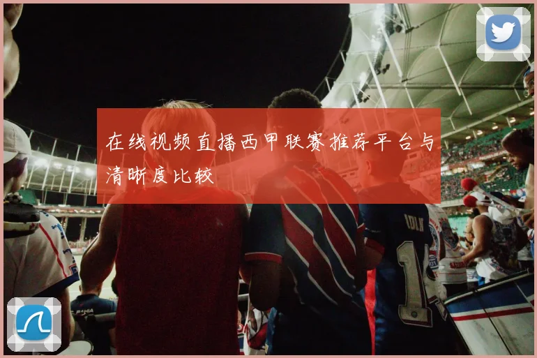 在线视频直播西甲联赛推荐平台与清晰度比较