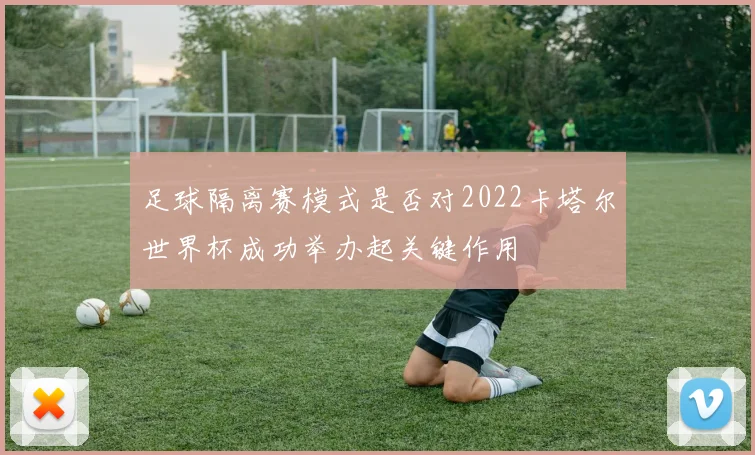 足球隔离赛模式是否对2022卡塔尔世界杯成功举办起关键作用
